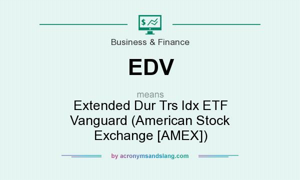 What does EDV mean? It stands for Extended Dur Trs Idx ETF Vanguard (American Stock Exchange [AMEX])