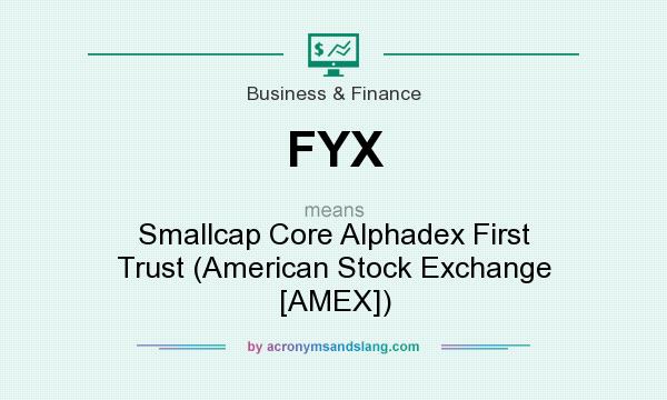 What does FYX mean? It stands for Smallcap Core Alphadex First Trust (American Stock Exchange [AMEX])