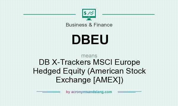 What does DBEU mean? It stands for DB X-Trackers MSCI Europe Hedged Equity (American Stock Exchange [AMEX])