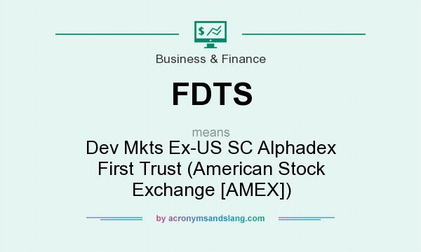 What does FDTS mean? It stands for Dev Mkts Ex-US SC Alphadex First Trust (American Stock Exchange [AMEX])