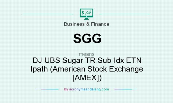 What does SGG mean? It stands for DJ-UBS Sugar TR Sub-Idx ETN Ipath (American Stock Exchange [AMEX])