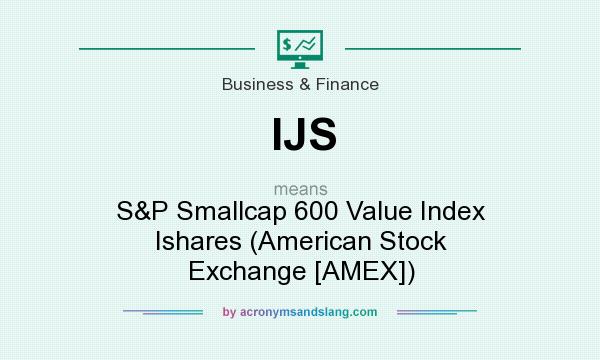 What does IJS mean? It stands for S&P Smallcap 600 Value Index Ishares (American Stock Exchange [AMEX])