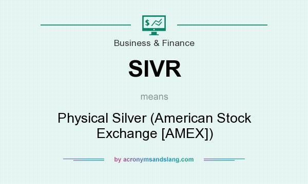 What does SIVR mean? It stands for Physical Silver (American Stock Exchange [AMEX])