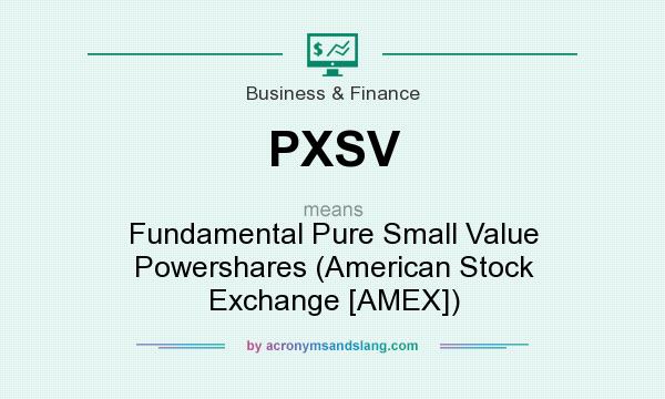 What does PXSV mean? It stands for Fundamental Pure Small Value Powershares (American Stock Exchange [AMEX])