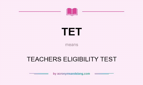 What does TET mean? It stands for TEACHERS ELIGIBILITY TEST