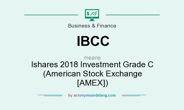 What does IBCC mean? It stands for Ishares 2018 Investment Grade C (American Stock Exchange [AMEX])
