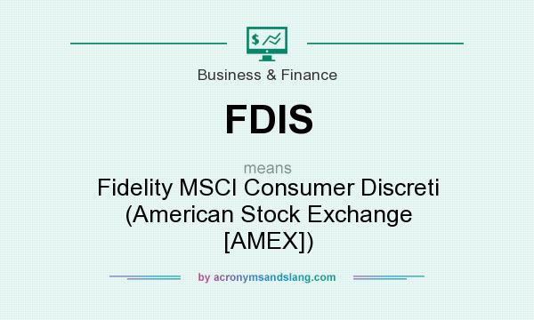 What does FDIS mean? It stands for Fidelity MSCI Consumer Discreti (American Stock Exchange [AMEX])