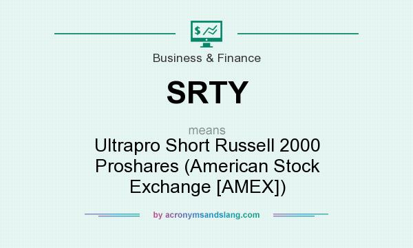What does SRTY mean? It stands for Ultrapro Short Russell 2000 Proshares (American Stock Exchange [AMEX])
