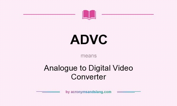 What does ADVC mean? It stands for Analogue to Digital Video Converter