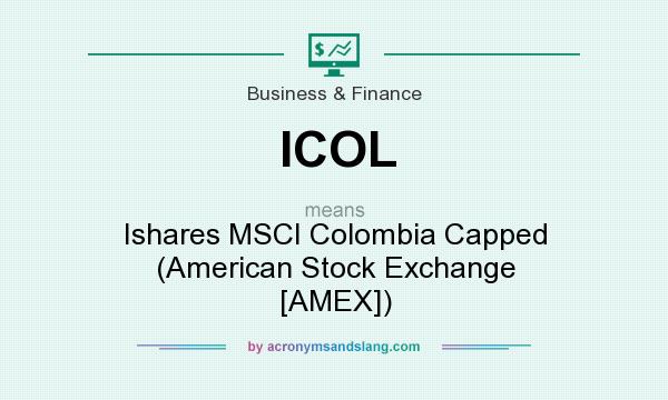What does ICOL mean? It stands for Ishares MSCI Colombia Capped (American Stock Exchange [AMEX])