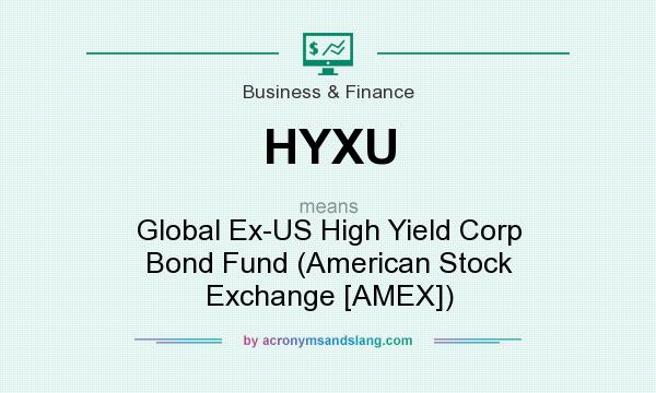 What does HYXU mean? It stands for Global Ex-US High Yield Corp Bond Fund (American Stock Exchange [AMEX])