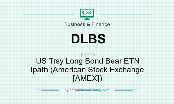 What does DLBS mean? It stands for US Trsy Long Bond Bear ETN Ipath (American Stock Exchange [AMEX])