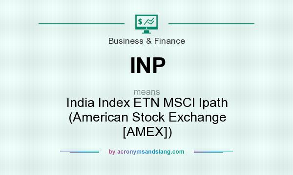 What does INP mean? It stands for India Index ETN MSCI Ipath (American Stock Exchange [AMEX])