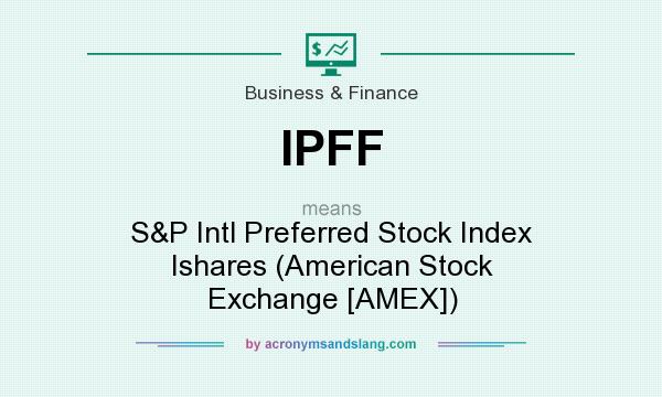 What does IPFF mean? It stands for S&P Intl Preferred Stock Index Ishares (American Stock Exchange [AMEX])