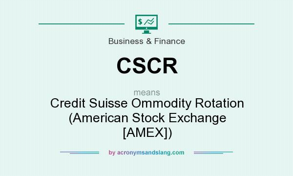 What does CSCR mean? It stands for Credit Suisse Ommodity Rotation (American Stock Exchange [AMEX])