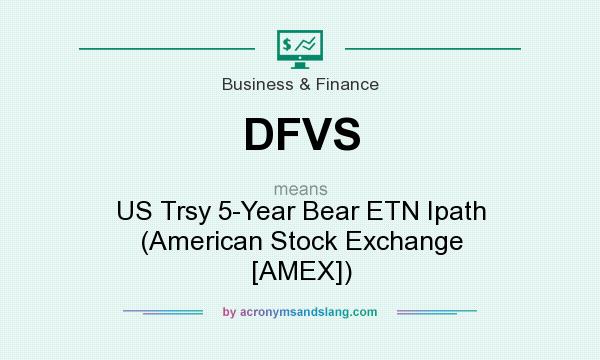 What does DFVS mean? It stands for US Trsy 5-Year Bear ETN Ipath (American Stock Exchange [AMEX])