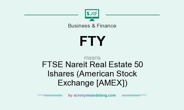 What does FTY mean? It stands for FTSE Nareit Real Estate 50 Ishares (American Stock Exchange [AMEX])