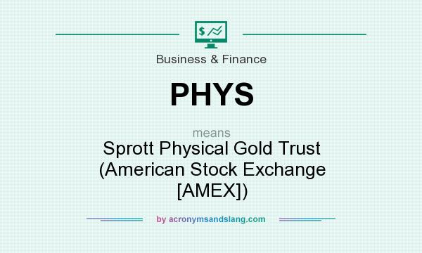 What does PHYS mean? It stands for Sprott Physical Gold Trust (American Stock Exchange [AMEX])