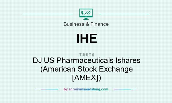 What does IHE mean? It stands for DJ US Pharmaceuticals Ishares (American Stock Exchange [AMEX])