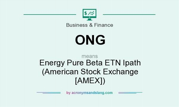 What does ONG mean? It stands for Energy Pure Beta ETN Ipath (American Stock Exchange [AMEX])