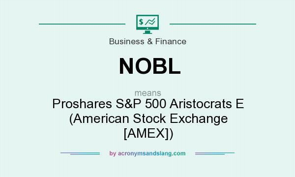 What does NOBL mean? It stands for Proshares S&P 500 Aristocrats E (American Stock Exchange [AMEX])