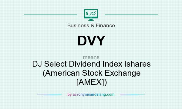 What does DVY mean? It stands for DJ Select Dividend Index Ishares (American Stock Exchange [AMEX])