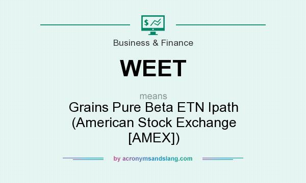 What does WEET mean? It stands for Grains Pure Beta ETN Ipath (American Stock Exchange [AMEX])