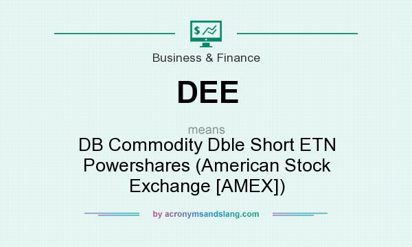 What does DEE mean? It stands for DB Commodity Dble Short ETN Powershares (American Stock Exchange [AMEX])