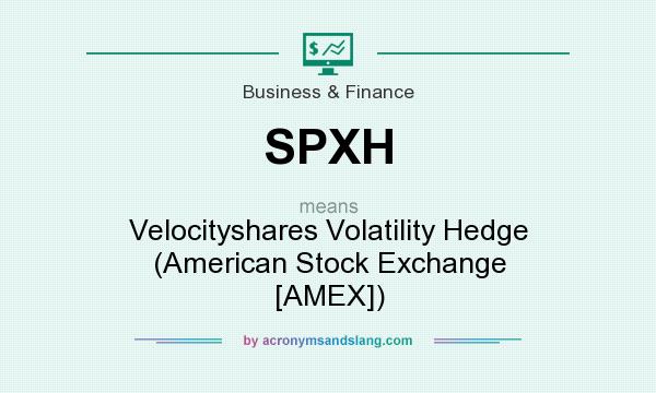 What does SPXH mean? It stands for Velocityshares Volatility Hedge (American Stock Exchange [AMEX])