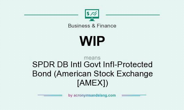 What does WIP mean? It stands for SPDR DB Intl Govt Infl-Protected Bond (American Stock Exchange [AMEX])