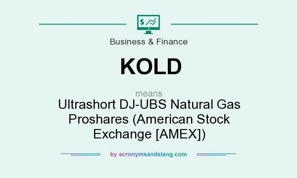 What does KOLD mean? It stands for Ultrashort DJ-UBS Natural Gas Proshares (American Stock Exchange [AMEX])