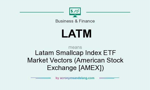 What does LATM mean? It stands for Latam Smallcap Index ETF Market Vectors (American Stock Exchange [AMEX])
