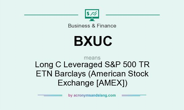 What does BXUC mean? It stands for Long C Leveraged S&P 500 TR ETN Barclays (American Stock Exchange [AMEX])
