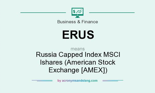 What does ERUS mean? It stands for Russia Capped Index MSCI Ishares (American Stock Exchange [AMEX])