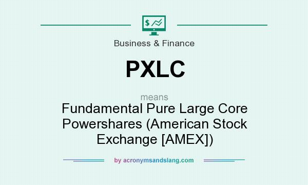 What does PXLC mean? It stands for Fundamental Pure Large Core Powershares (American Stock Exchange [AMEX])