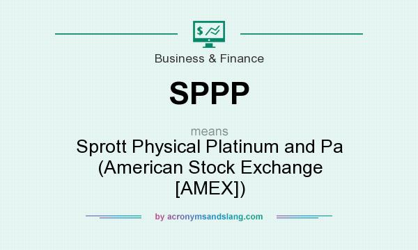 What does SPPP mean? It stands for Sprott Physical Platinum and Pa (American Stock Exchange [AMEX])