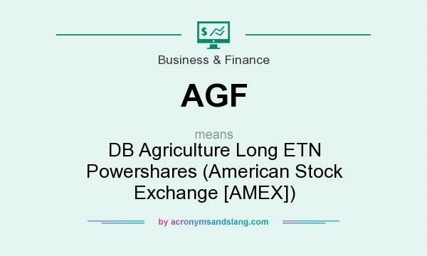What does AGF mean? It stands for DB Agriculture Long ETN Powershares (American Stock Exchange [AMEX])