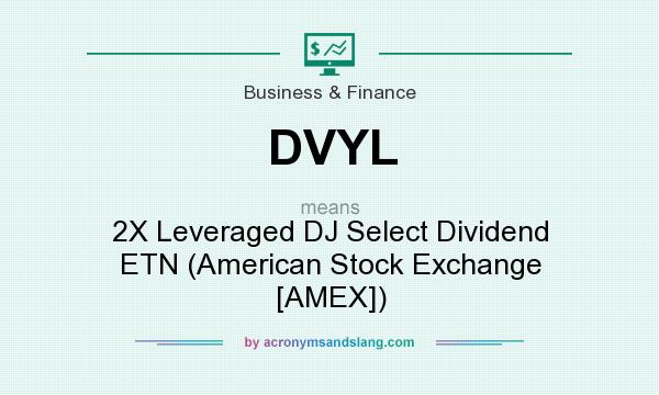 What does DVYL mean? It stands for 2X Leveraged DJ Select Dividend ETN (American Stock Exchange [AMEX])