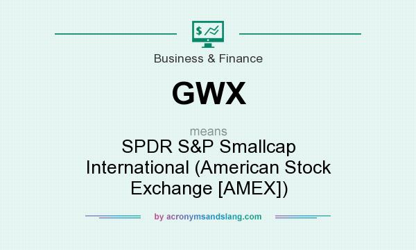 What does GWX mean? It stands for SPDR S&P Smallcap International (American Stock Exchange [AMEX])