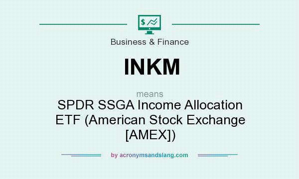 What does INKM mean? It stands for SPDR SSGA Income Allocation ETF (American Stock Exchange [AMEX])