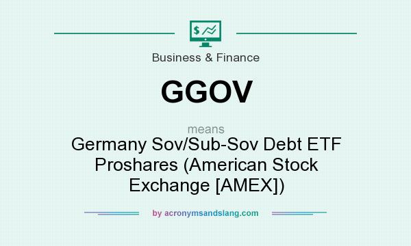 What does GGOV mean? It stands for Germany Sov/Sub-Sov Debt ETF Proshares (American Stock Exchange [AMEX])