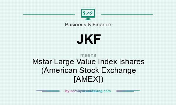 What does JKF mean? It stands for Mstar Large Value Index Ishares (American Stock Exchange [AMEX])