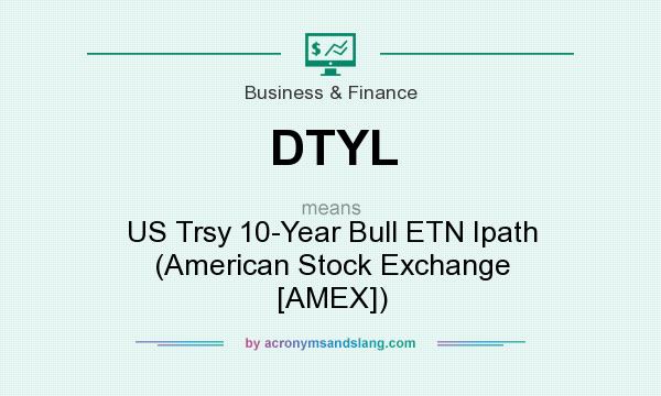 What does DTYL mean? It stands for US Trsy 10-Year Bull ETN Ipath (American Stock Exchange [AMEX])