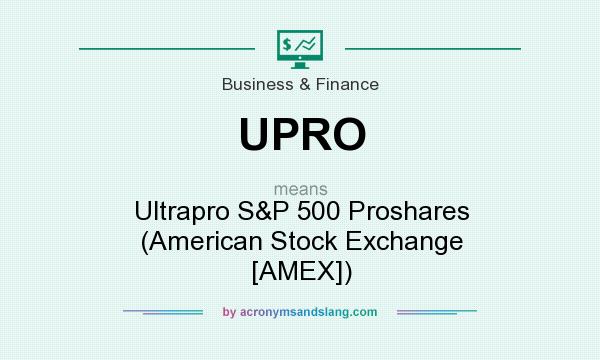 What does UPRO mean? It stands for Ultrapro S&P 500 Proshares (American Stock Exchange [AMEX])