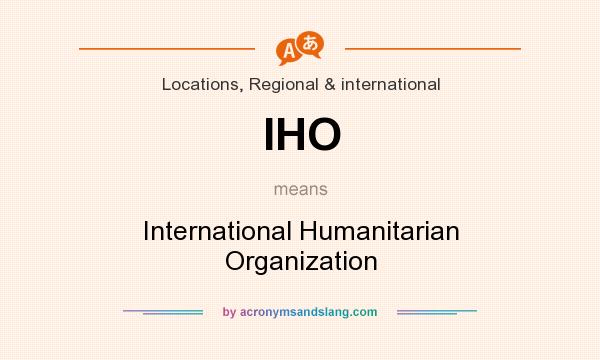 What does IHO mean? It stands for International Humanitarian Organization