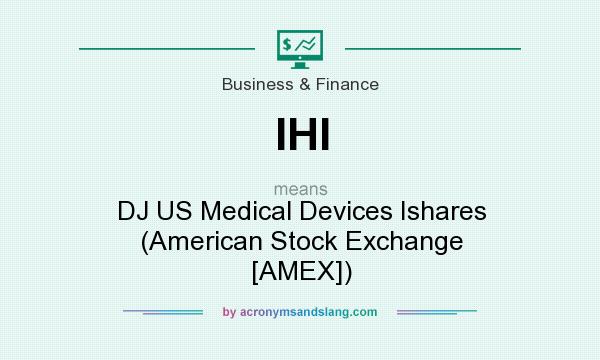 What does IHI mean? It stands for DJ US Medical Devices Ishares (American Stock Exchange [AMEX])