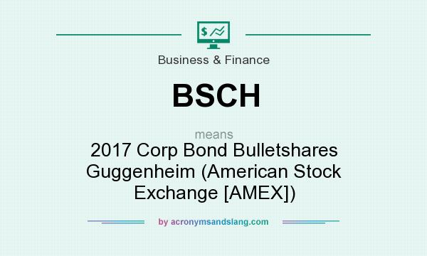 What does BSCH mean? It stands for 2017 Corp Bond Bulletshares Guggenheim (American Stock Exchange [AMEX])