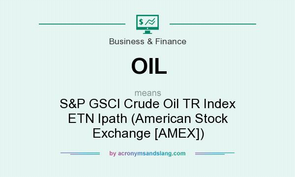 What does OIL mean? It stands for S&P GSCI Crude Oil TR Index ETN Ipath (American Stock Exchange [AMEX])