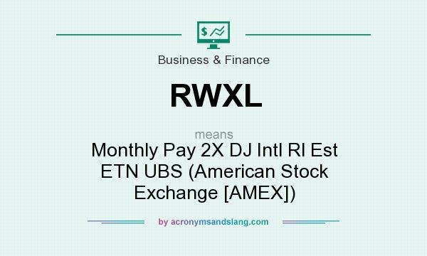What does RWXL mean? It stands for Monthly Pay 2X DJ Intl Rl Est ETN UBS (American Stock Exchange [AMEX])