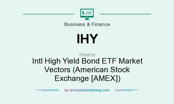 What does IHY mean? It stands for Intl High Yield Bond ETF Market Vectors (American Stock Exchange [AMEX])